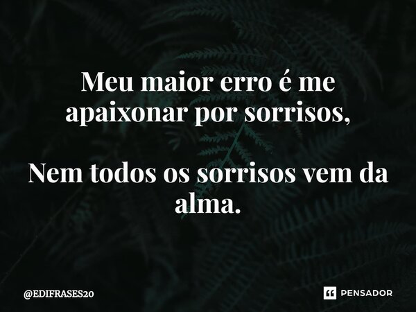 ⁠Meu maior erro é me apaixonar por sorrisos, Nem todos os sorrisos vem da alma.... Frase de EDIFRASES20.