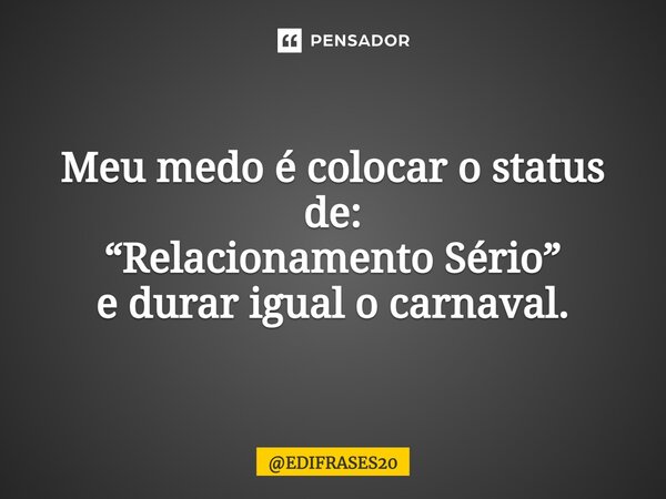 ⁠Meu medo é colocar o status de: “Relacionamento Sério” e durar igual o carnaval.... Frase de EDIFRASES20.