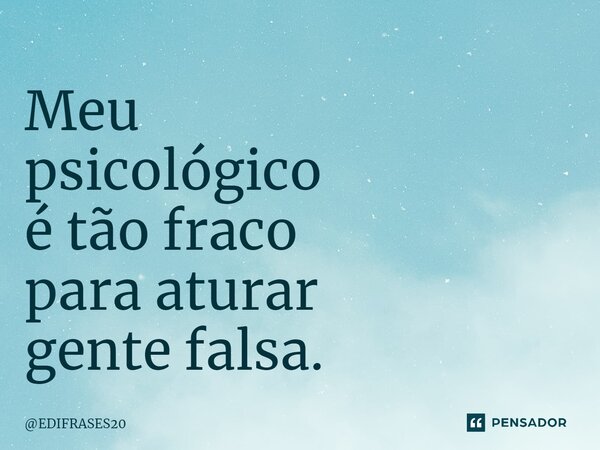 ⁠Meu psicológico é tão fraco para aturar gente falsa.... Frase de EDIFRASES20.