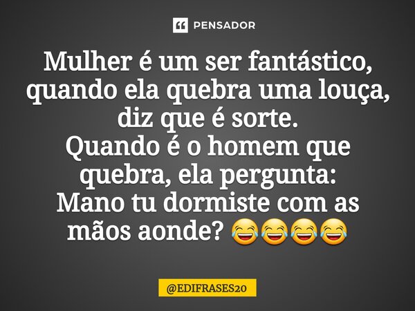 ⁠Mulher é um ser fantástico, quando ela quebra uma louça, diz que é sorte. Quando é o homem que quebra, ela pergunta: Mano tu dormiste com as mãos aonde? 😂😂😂😂... Frase de EDIFRASES20.