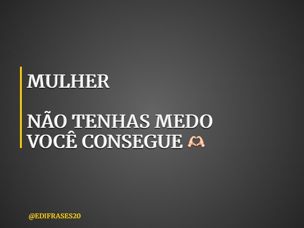 MULHER NÃO TENHAS MEDO VOCÊ CONSEGUE 🫶🏻... Frase de EDIFRASES20.