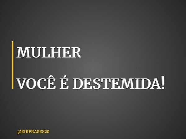 MULHER VOCÊ É DESTEMIDA!... Frase de EDIFRASES20.