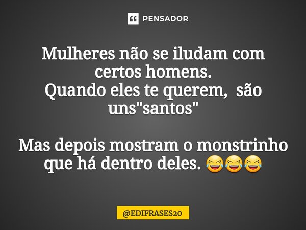 ⁠Mulheres não se iludam com certos homens. Quando eles te querem, são uns "santos" Mas depois mostram o monstrinho que há dentro deles. 😂😂😂... Frase de EDIFRASES20.