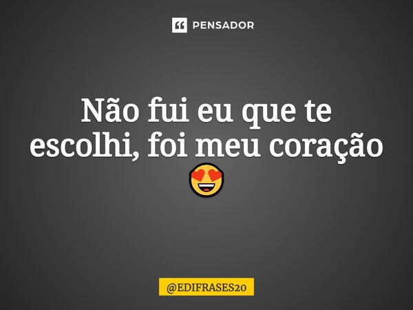 ⁠Não fui eu que te escolhi, foi meu coração 😍... Frase de EDIFRASES20.