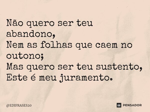 ⁠Não quero ser teu abandono, Nem as folhas que caem no outono; Mas quero ser teu sustento, Este é meu juramento.... Frase de EDIFRASES20.