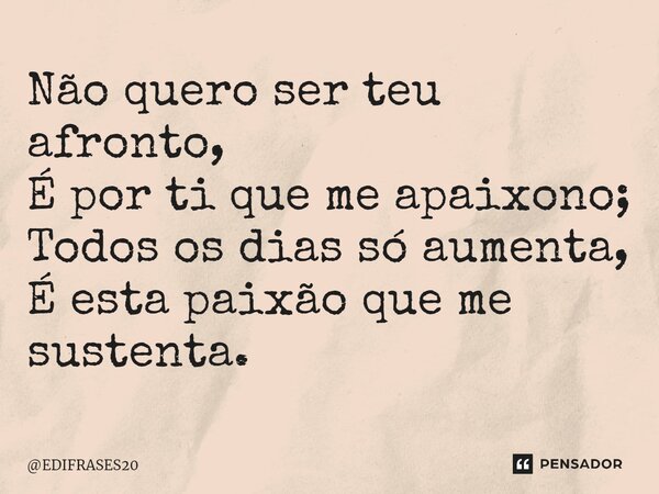 ⁠⁠⁠Não quero ser teu afronto, É por ti que me apaixono; Todos os dias só aumenta, É esta paixão que me sustenta.... Frase de EDIFRASES20.