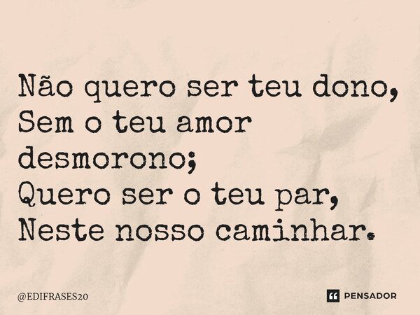 ⁠Não quero ser teu dono, Sem o teu amor desmorono; Quero ser o teu par, Neste nosso caminhar.... Frase de EDIFRASES20.