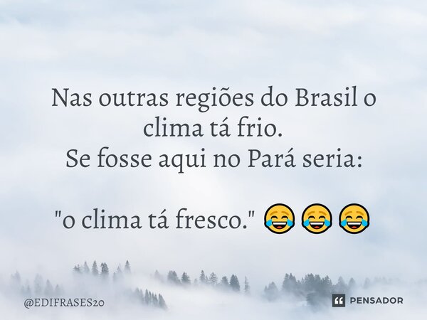 ⁠Nas outras regiões do Brasil o clima tá frio. Se fosse aqui no Pará seria: "o clima tá fresco." 😂😂😂... Frase de EDIFRASES20.