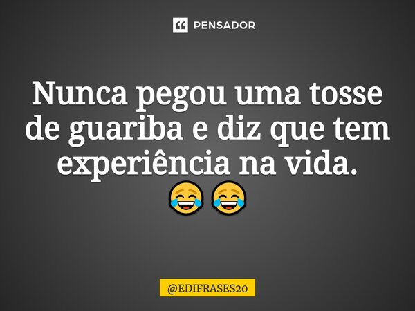 ⁠Nunca pegou uma tosse de guariba e diz que tem experiência na vida. 😂😂... Frase de EDIFRASES20.