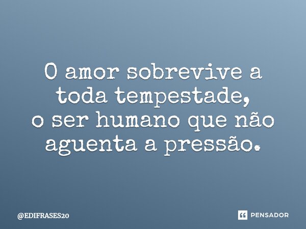 ⁠O amor sobrevive a toda tempestade, o ser humano que não aguenta a pressão.... Frase de EDIFRASES20.