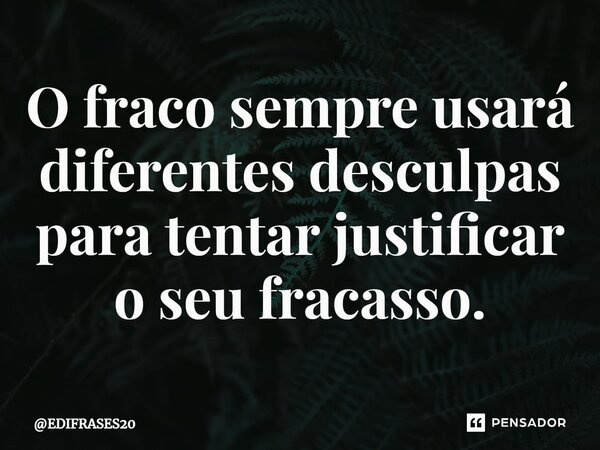 ⁠O fraco sempre usará diferentes desculpas para tentar justificar o seu fracasso.... Frase de EDIFRASES20.