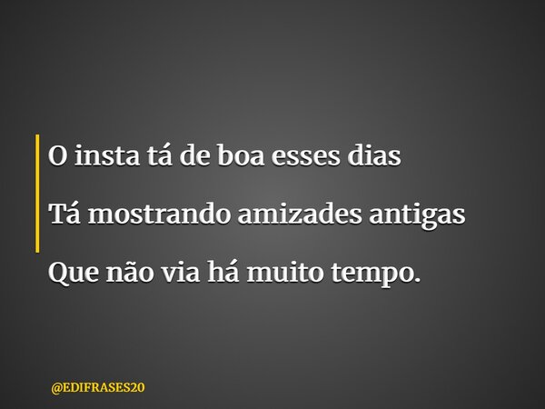 O insta tá de boa esses dias Tá mostrando amizades antigas Que não via há muito tempo.... Frase de EDIFRASES20.