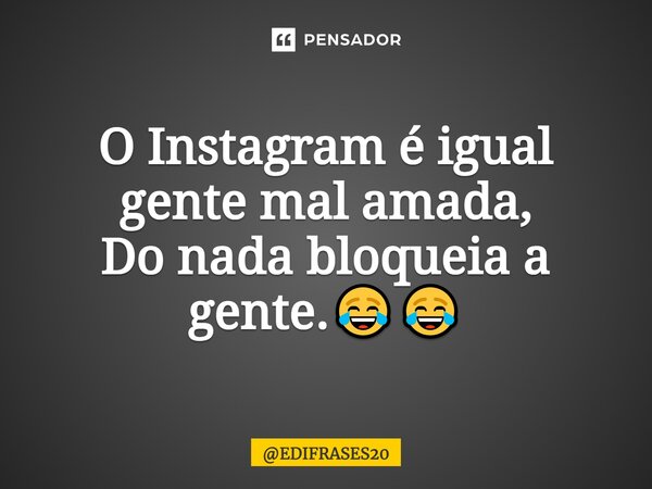 ⁠O Instagram é igual gente mal-amada, Do nada bloqueia a gente. 😂😂... Frase de EDIFRASES20.