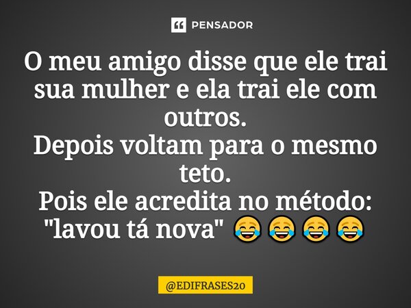 ⁠O meu amigo disse que ele trai sua mulher e ela trai ele com outros. Depois voltam para o mesmo teto. Pois ele acredita no método: "lavou tá nova" 😂😂... Frase de EDIFRASES20.