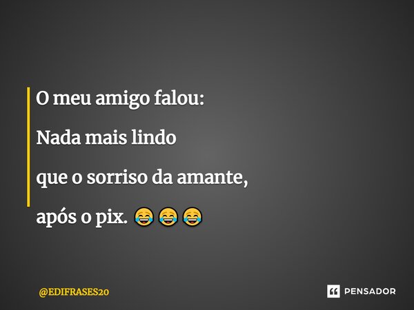 ⁠O meu amigo falou: Nada mais lindo que o sorriso da amante, após o pix. 😂😂😂... Frase de EDIFRASES20.