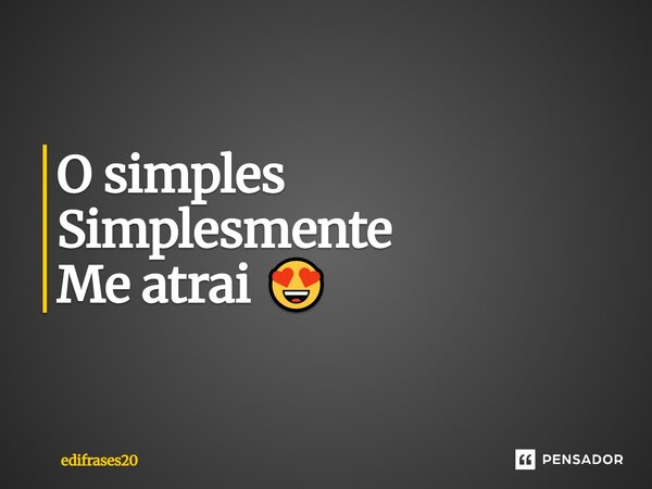 O simples Simplesmente Me atrai 😍... Frase de EDIFRASES20.