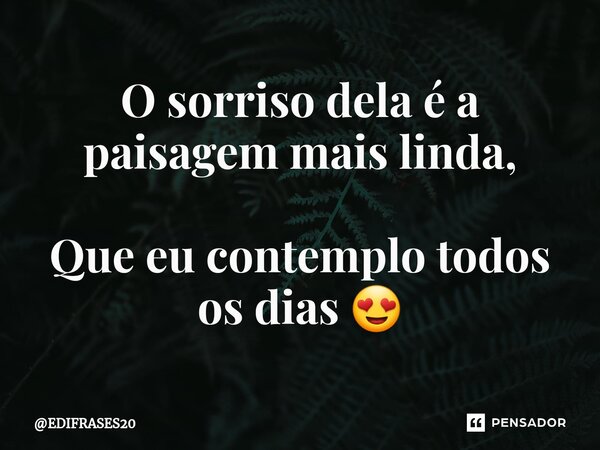 ⁠O sorriso dela é a paisagem mais linda, Que eu contemplo todos os dias 😍... Frase de EDIFRASES20.