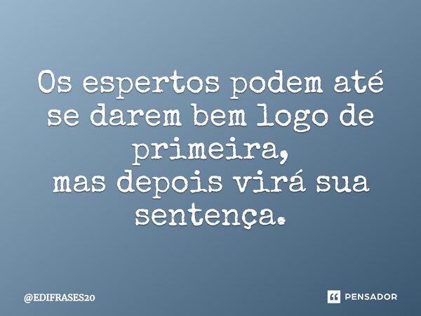 ⁠Os espertos podem até se darem bem logo de primeira, mas depois virá sua sentença.... Frase de EDIFRASES20.