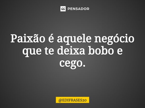 ⁠Paixão é aquele negócio que te deixa bobo e cego.... Frase de EDIFRASES20.