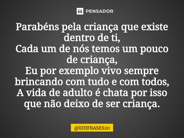 ⁠Parabéns pela criança que existe dentro de ti, Cada um de nós temos um pouco de criança, Eu por exemplo vivo sempre brincando com tudo e com todos, A vida de a... Frase de EDIFRASES20.