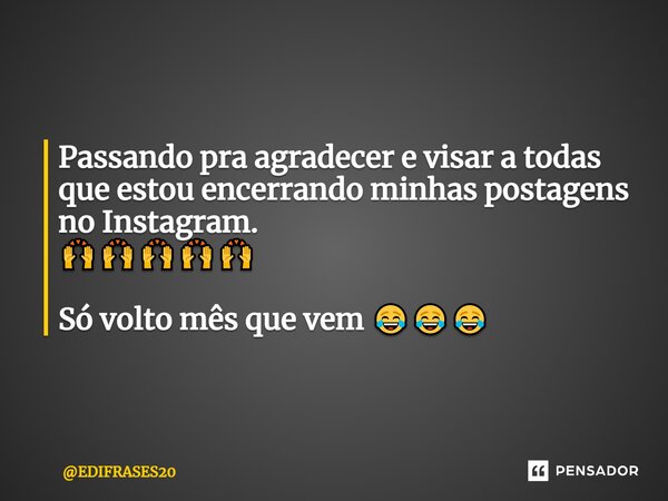 ⁠Passando pra agradecer e visar a todas que estou encerrando minhas postagens no Instagram. 🙌🙌🙌🙌🙌 Só volto mês que vem 😂😂😂... Frase de EDIFRASES20.