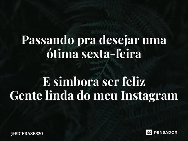 ⁠Passando pra desejar uma ótima sexta-feira E simbora ser feliz Gente linda do meu Instagram😍... Frase de EDIFRASES20.