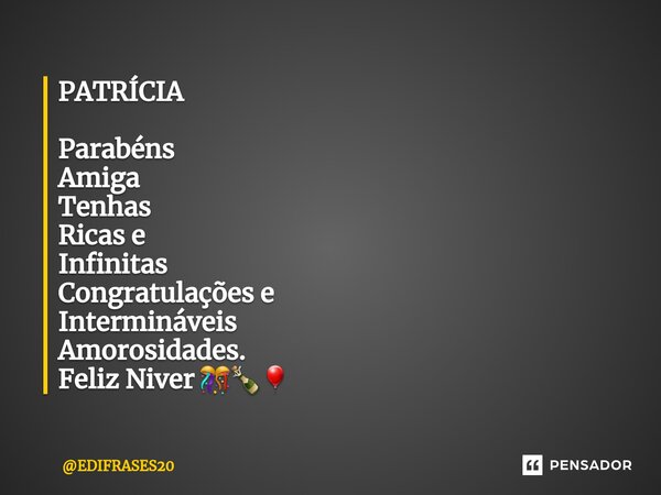 ⁠PATRÍCIA Parabéns Amiga Tenhas Ricas e Infinitas Congratulações e Intermináveis Amorosidades. Feliz Niver 🎊🍾🎈... Frase de EDIFRASES20.