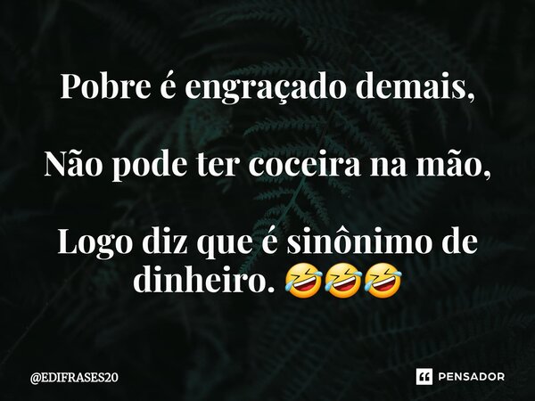 ⁠Pobre é engraçado demais, Não pode ter coceira na mão, Logo diz que é sinônimo de dinheiro. 🤣🤣🤣... Frase de EDIFRASES20.
