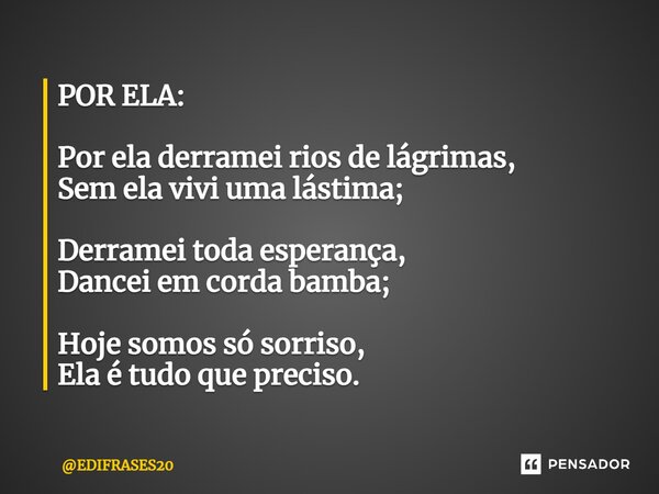POR ELA: ⁠Por ela derramei rios de lágrimas, Sem ela vivi uma lástima; Derramei toda esperança, Dancei em corda bamba; Hoje somos só sorriso, Ela é tudo que pre... Frase de EDIFRASES20.