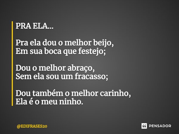 ⁠⁠⁠PRA ELA... Pra ela dou o melhor beijo, Em sua boca que festejo; Dou o melhor abraço, Sem ela sou um fracasso; Dou também o melhor carinho, Ela é o meu ninho.... Frase de EDIFRASES20.