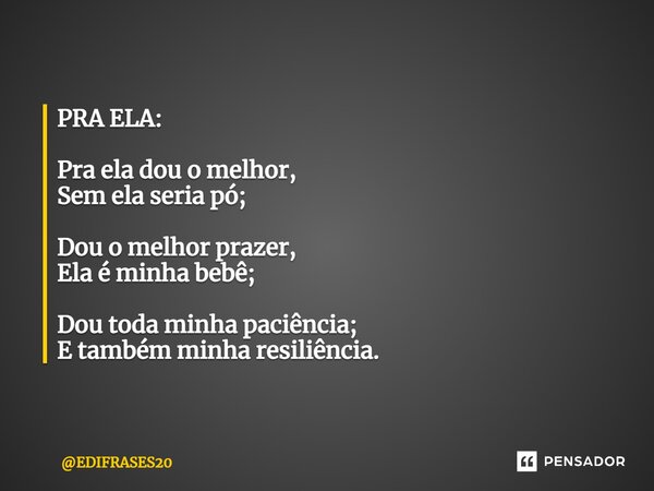 ⁠PRA ELA: Pra ela dou o melhor, Sem ela seria pó; Dou o melhor prazer, Ela é minha bebê; Dou toda minha paciência; E também minha resiliência.... Frase de EDIFRASES20.