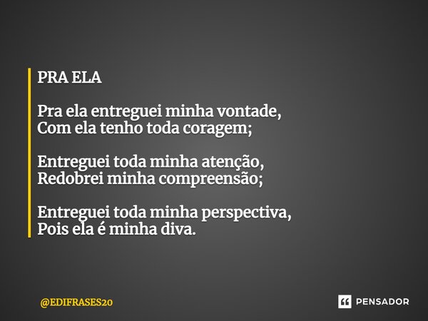 PRA ELA ⁠Pra ela entreguei minha vontade, Com ela tenho toda coragem; Entreguei toda minha atenção, Redobrei minha compreensão; Entreguei toda minha perspectiva... Frase de EDIFRASES20.