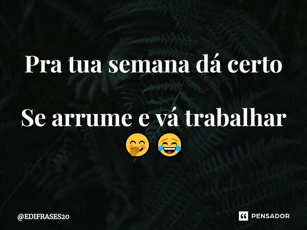 ⁠Pra tua semana dá certo Se arrume e vá trabalhar 🤭😂... Frase de EDIFRASES20.