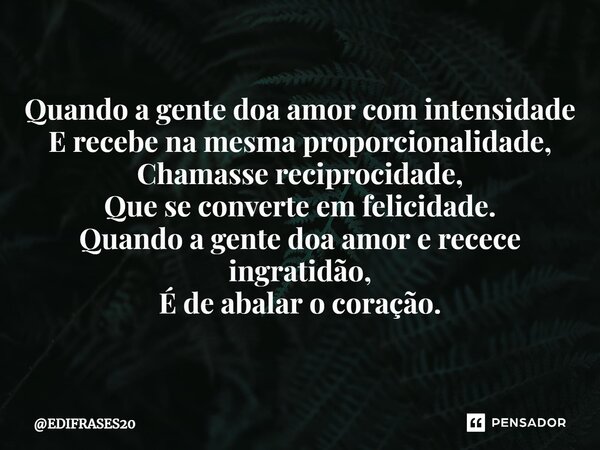 ⁠Quando a gente doa amor com intensidade E recebe na mesma proporcionalidade, Chamasse reciprocidade, Que se converte em felicidade. Quando a gente doa amor e r... Frase de EDIFRASES20.