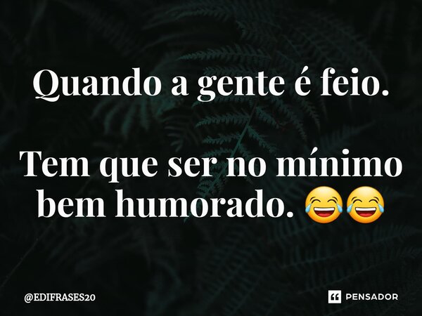 ⁠Quando a gente é feio. Tem que ser no mínimo bem humorado. 😂😂... Frase de EDIFRASES20.