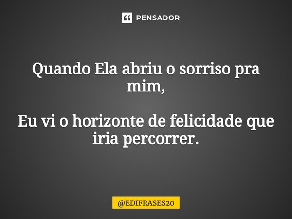 ⁠Quando Ela abriu o sorriso pra mim, Eu vi o horizonte de felicidade que iria percorrer.... Frase de EDIFRASES20.