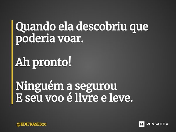 ⁠Quando ela descobriu que poderia voar. Ah pronto! Ninguém a segurou E seu voo é livre e leve.... Frase de EDIFRASES20.