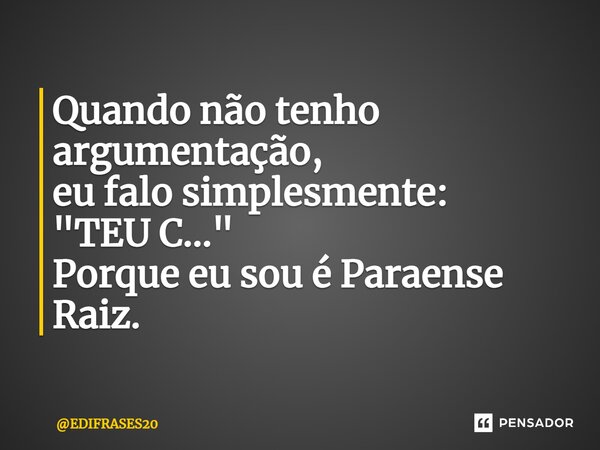 ⁠⁠Quando não tenho argumentação, eu falo simplesmente: "TEU C..." Porque eu sou é Paraense Raiz.... Frase de EDIFRASES20.