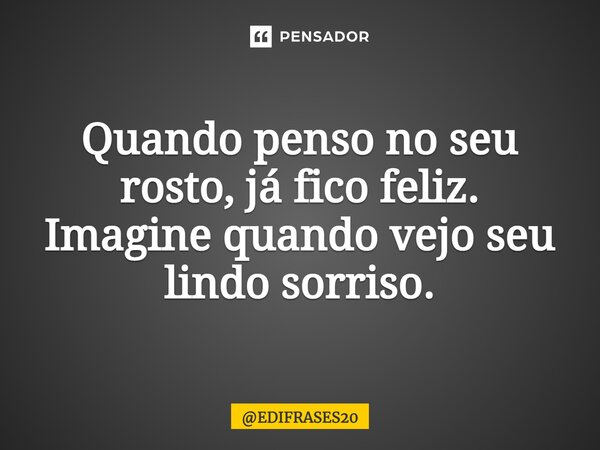 ⁠Quando penso no seu rosto, já fico feliz. Imagine quando vejo seu lindo sorriso.... Frase de EDIFRASES20.