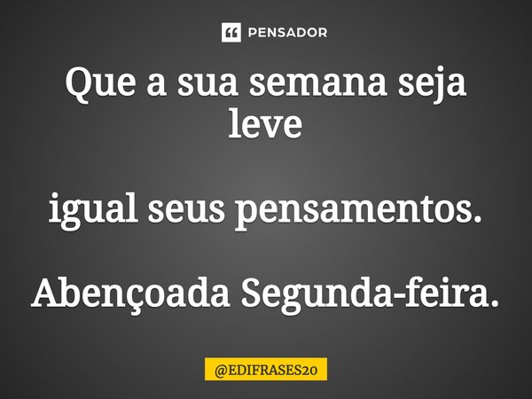 ⁠Que a sua semana seja leve igual seus pensamentos. Abençoada Segunda-feira.... Frase de EDIFRASES20.