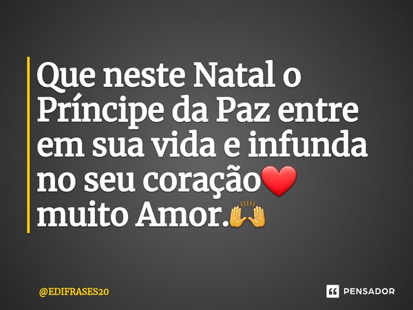 ⁠Que neste Natal o Príncipe da Paz entre em sua vida e infunda no seu coração❤️ muito Amor.🙌... Frase de EDIFRASES20.