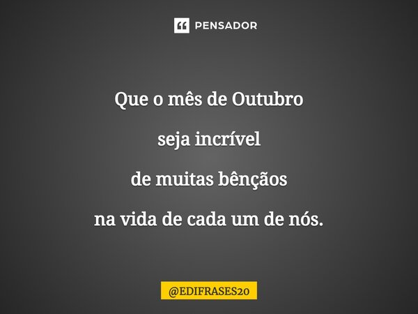 ⁠Que o mês de Outubro seja incrível de muitas bênçãos na vida de cada um de nós.... Frase de EDIFRASES20.