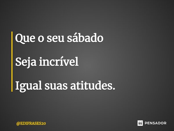 ⁠Que o seu sábado Seja incrível Igual suas atitudes.... Frase de EDIFRASES20.