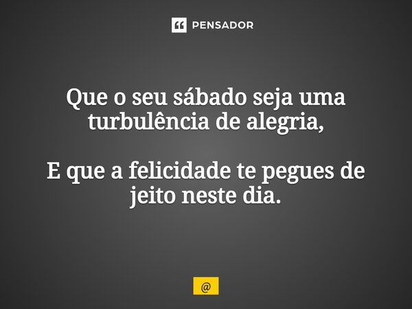 ⁠Que o seu sábado seja uma turbulência de alegria, E que a felicidade te pegues de jeito neste dia.... Frase de EDIFRASES20.