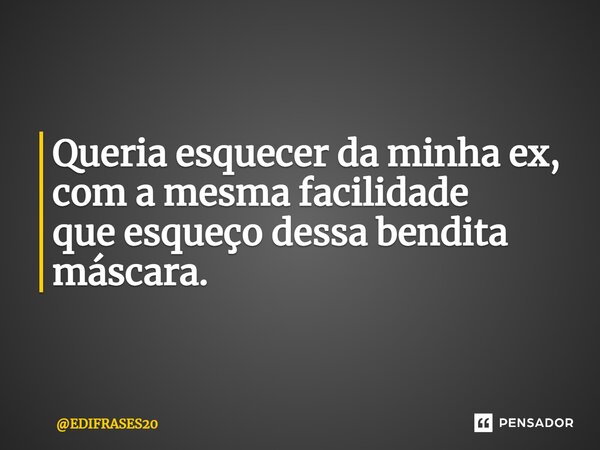 ⁠Queria esquecer da minha ex, com a mesma facilidade que esqueço dessa bendita máscara.... Frase de EDIFRASES20.