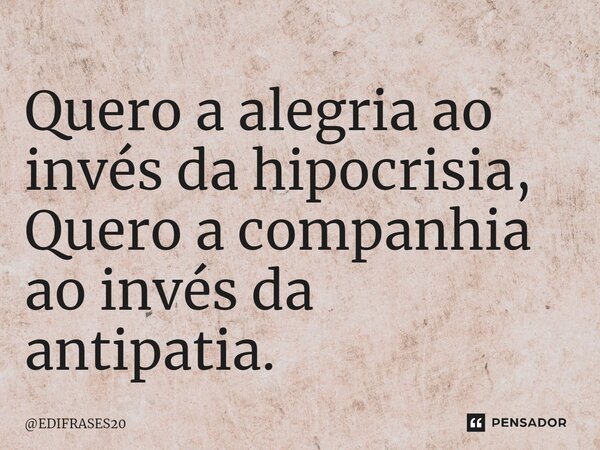 ⁠Quero a alegria ao invés da hipocrisia, Quero a companhia ao invés da antipatia.... Frase de EDIFRASES20.