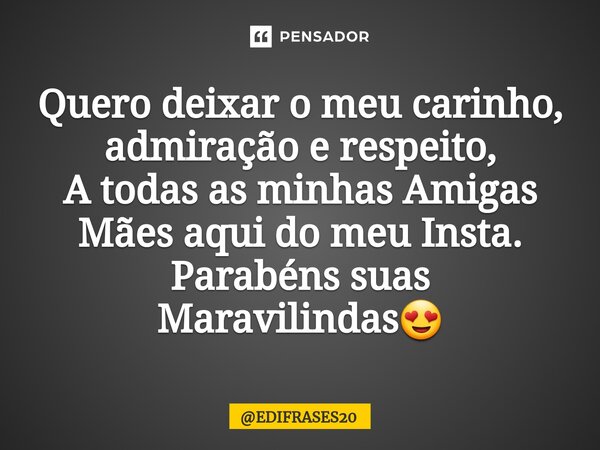 ⁠Quero deixar o meu carinho, admiração e respeito, A todas as minhas Amigas Mães aqui do meu Insta. Parabéns suas Maravilindas😍... Frase de EDIFRASES20.