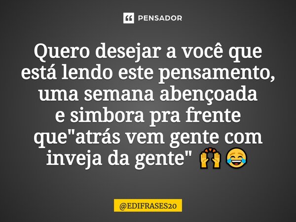 ⁠Quero desejar a você que está lendo este pensamento, uma semana abençoada e simbora pra frente que "atrás vem gente com inveja da gente" 🙌😂... Frase de EDIFRASES20.