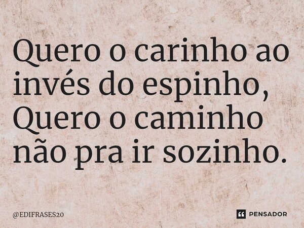 ⁠Quero o carinho ao invés do espinho, Quero o caminho não pra ir sozinho.... Frase de EDIFRASES20.