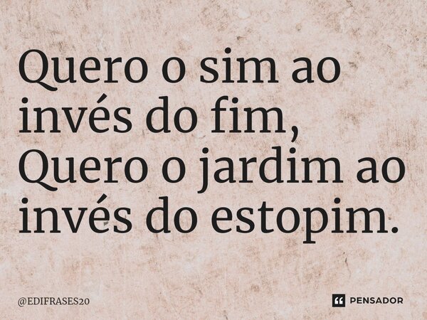 ⁠Quero o sim ao invés do fim, Quero o jardim ao invés do estopim.... Frase de EDIFRASES20.